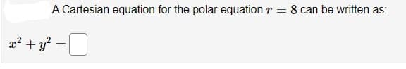 A Cartesian equation for the polar equation
r = 8 can be written as:
a2 + y?
=O
