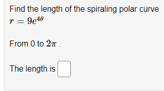 Find the length of the spiraling polar curve
r = 9e40
From 0 to 27 .
The length is
