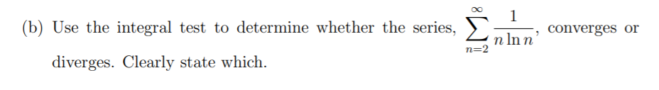 Enlan
1
(b) Use the integral test to determine whether the series, ).
n In n'
converges or
n=2
diverges. Clearly state which.
