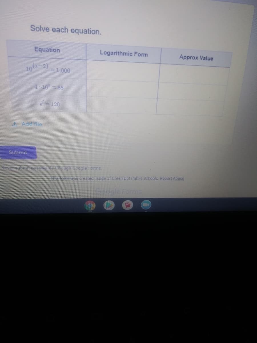 Solve each equation.
Equation
Logarithmic Form
Approx Value
10-2)
=1.000
4 10 88
I Addile
Submit
ugn Google Forms.
created inside of Green Dot Public Schools. Report Abuse
agle Forms
