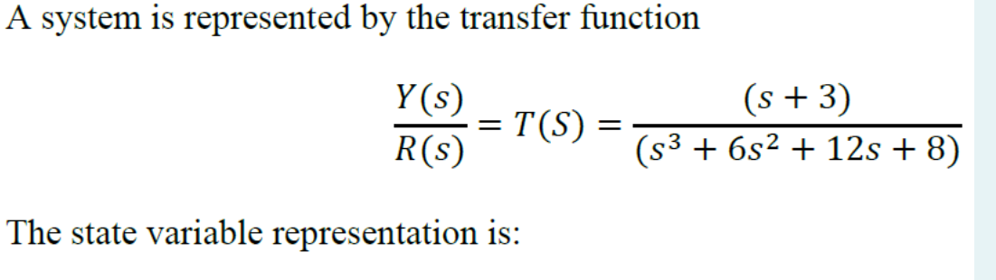 A system is represented by the transfer function
Y(s)
R(s)
=
T(S)
The state variable representation is:
=
(s + 3)
(s³ + 6s² + 12s+8)