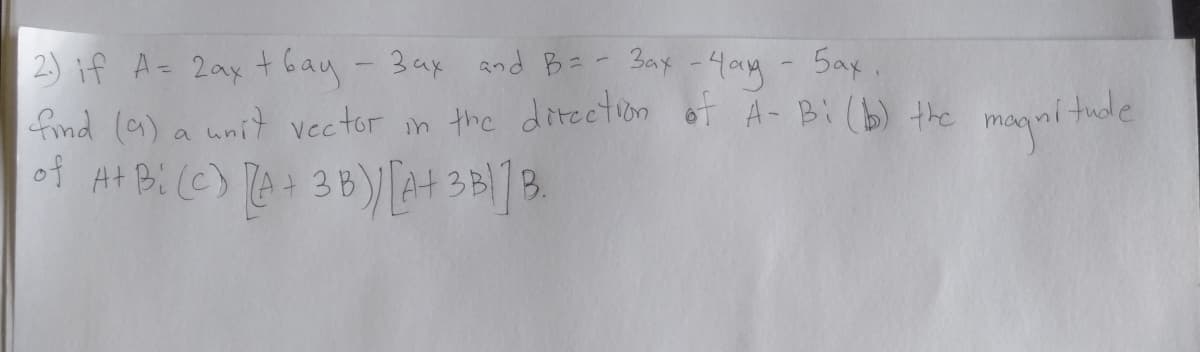 2) if A= 2ax t Gay- 3ax and B=- 3ax -4ay- Sax.
find la) a unit vector in the ditection oT A- Bi(b) the magní tude
3B
