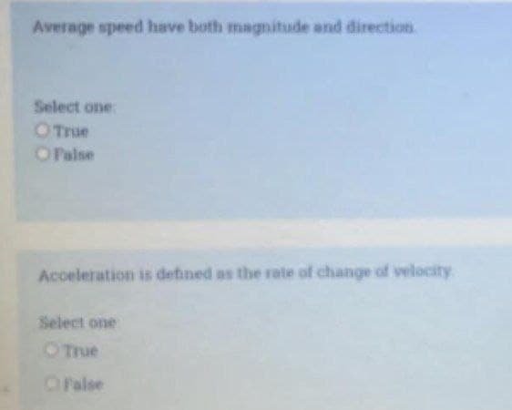 Average speed have both magnitude and direction
Select one:
OTrue
O Palse
Acceleration is defined as the rate of change of velocity
Select one
OTrue
OPalse
