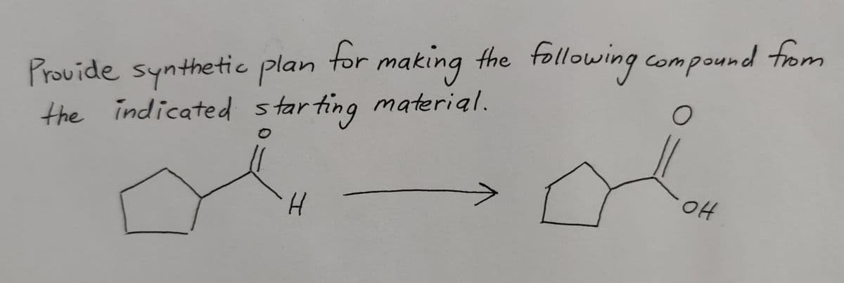 making the following compound from
Provide synthetic plan for making
the indicated starting material.
0
O
H
OH