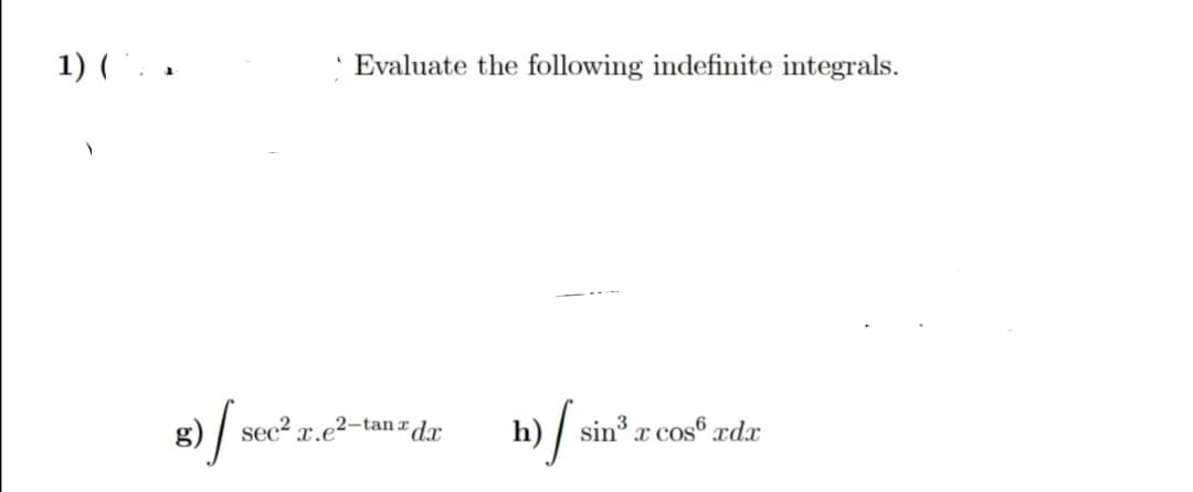 1) (. .
· Evaluate the following indefinite integrals.
g)
/ sec?,
x.e2-tanr
dx
h) / sin x cos® xdx
