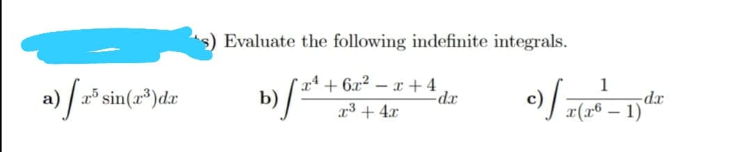 Evaluate the following indefinite integrals.
a) * sin(r*)dr
xª + 6x²
- x + 4
dr
c) r(1® – 1)
1
-dx
r3 + 4x
