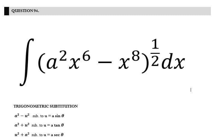 QUESTION 94.
(a²x6
– x³)ždx
x®)Zdx
TRIGONOMETRIC SUBTITUTION
a? – u? sub. tou =a sin 0
a? + u? sub. to u = a tan 0
u? + a? sub. to u = a sec 0
