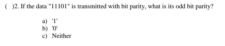 ( )2. If the data "11101" is transmitted with bit parity, what is its odd bit parity?
a) '1'
b) '0'
c) Neither
