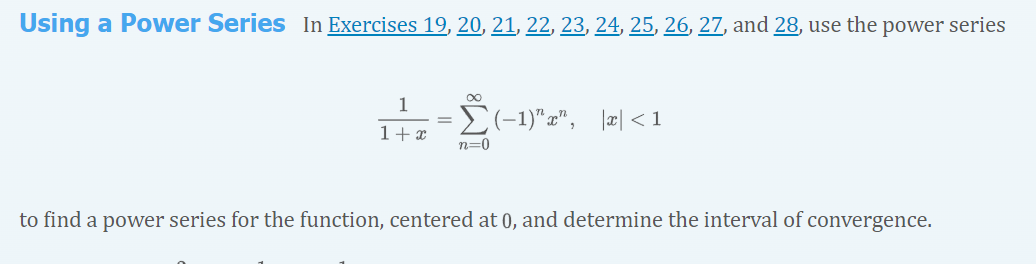 Using a Power Series In Exercises 19, 20, 21, 22, 23, 24, 25, 26, 27, and 28, use the power series
1
E(-1)"x", |æ| <1
1+x
n=0
to find a power series for the function, centered at 0, and determine the interval of convergence.
