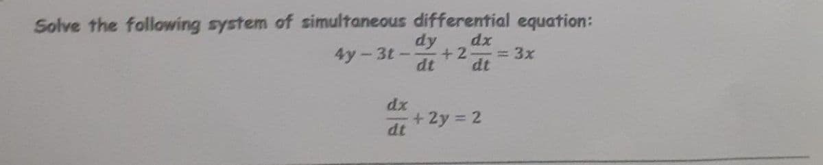 Solve the following system of simultaneous differential equation:
dy
+2-3D3X
dt
dx
4y-3t-
dt
dx
+2y 2
dt
