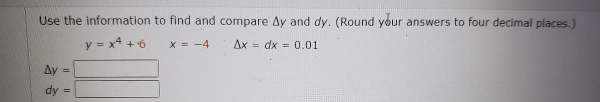 Use the information to find and compare Ay and dy. (Round your answers to four decimal places.)
y = x4 +6
X = -4
Ax = dx = 0.01
Ay
!!
dy
