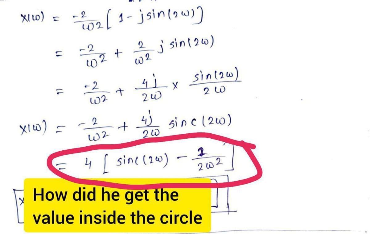 xi) =
11
~²202 [ 1-jsin (20)]
2
W2
j sin (26)
x1w) =
-2
402 +
-
-2
62
+
4)
200
+
2
W2
4 [ sine (240)
How did he get the
value inside the circle
X
20
sin (26)
2 W
sine (20)
-
2002