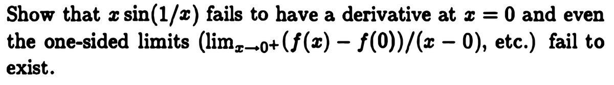 Show that z sin(1/2) fails to have a derivative at r = 0 and even
the one-sided limits (lim,0+(f(x) – f(0))/(x – 0), etc.) fail to
exist.
