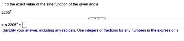 Find the exact value of the sine function of the given angle.
2205°
sin 2205°:
(Simplify your answer, including any radicals. Use integers or fractions for any numbers in the expression.)
