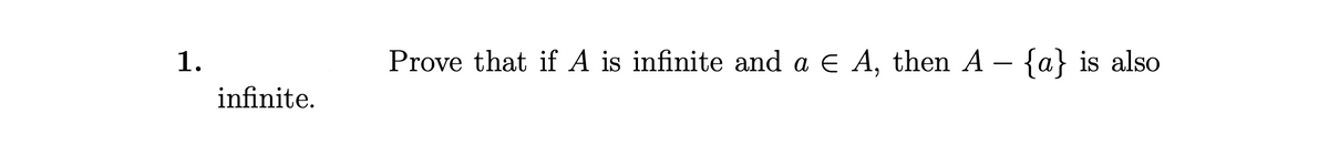 1.
Prove that if A is infinite and a E A, then A – {a} is also
infinite.
