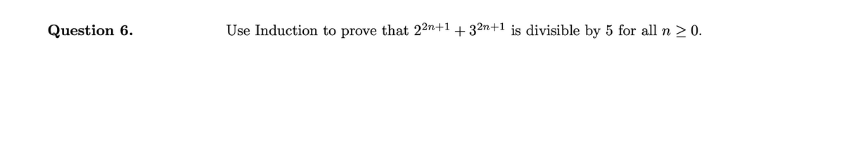 Question 6.
Use Induction to prove that 22n+1 + 32n+1 is divisible by 5 for all n > 0.
