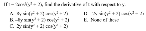 Ift= 2cos?(y + 2), find the derivative of t with respect to y.
A. 8y sin(y? + 2) cos(y + 2)
B.-8y sin(y? + 2) cos(y² + 2)
C. 2y sin(y? + 2) cos(y? + 2)
D. -2y sin(y? + 2) cos(y² + 2)
E. None of these
