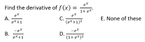 Find the derivative of f (x) :
1+ ex'
e*
e*
А.
ex+1
С.
(ex+1)2
E. None of these
-ex
В.
ex+1
-e*
D.
(1+ e*)2

