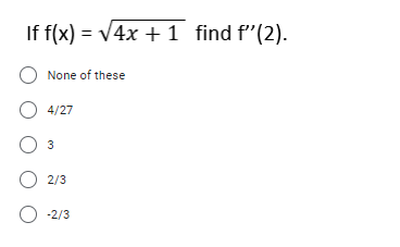 If f(x) = V4x +1 find f"(2).
O None of these
O 4/27
3
2/3
-2/3
