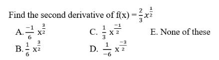 Find the second derivative of f(x) =÷x2
A. xi
B. x
c.x
C.>
X 2
3
E. None of these
3
X2
D. x?
В.
-3
X 2
-6
