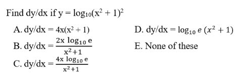 Find dy/dx if y = log10(x? + 1)?
A. dy/dx = 4x(x² + 1)
2x log10 e
D. dy/dx = log10 e (x² + 1)
B. dy/dx
E. None of these
x2+1
4x log10 e
C. dy/dx =
x2 +1
