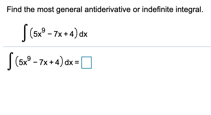 Find the most general antiderivative or indefinite integral.
(5x9-7x+4) dx
(5x9-7x+4) d
