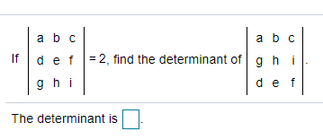 ab с
a bc
If
def =2, find the determinant of g h i
ghi
def
The determinant is
