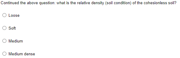 Continued the above question: what is the relative density (soil condition) of the cohesionless soil?
O Loose
O Soft
O Medium
O Medium dense

