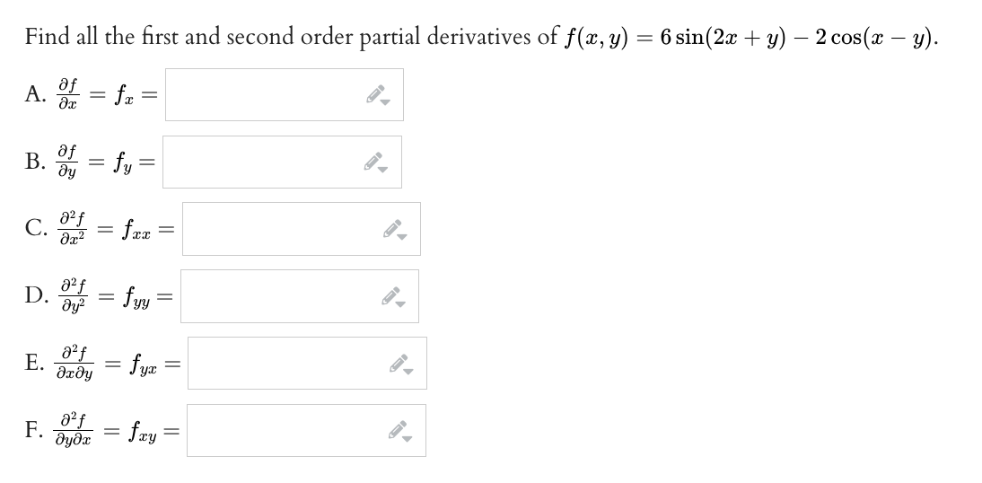Find all the first and second order partial derivatives of f(x, y) = 6 sin(2x + y) — 2 cos(x − y).
A. df = fx
af
B. f = fy=
ду
C.
D.
E.
F.
8² f
8² f
მყო
a²f
dx dy
a²f
მყმ
=
=
=
=
-
fxx
fyy
=
-
fyx
fay
-