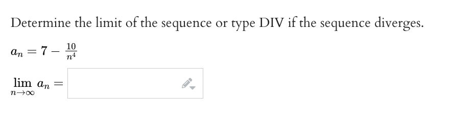 Determine the limit of the sequence or type DIV if the sequence diverges.
an - 7
10
n4
lim an
n→∞