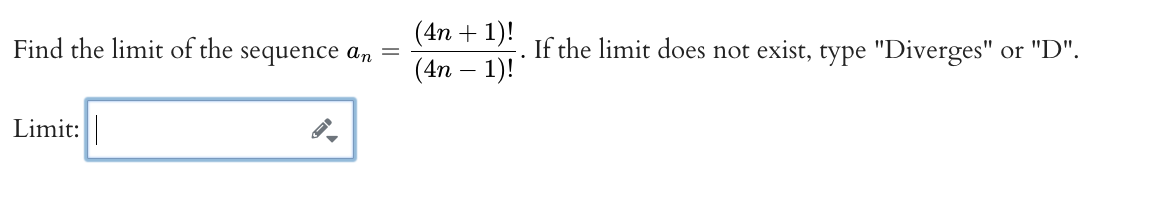 Find the limit of the
Limit:
sequence an
-
(4n + 1)!
If the limit does not exist, type "Diverges" or "D".
(4n − 1)!