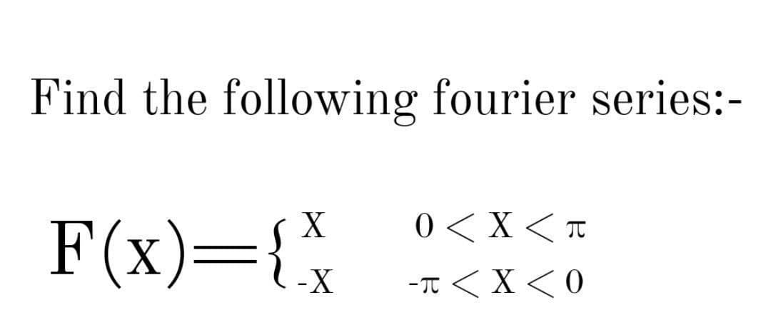 Find the following fourier series:-
F(x)={x
0 < X < To
X
-X
-T < X<0
