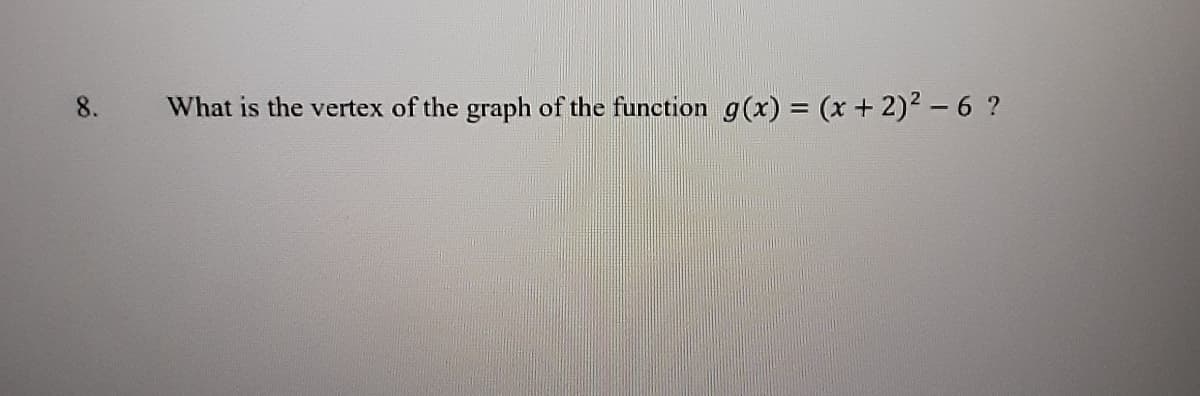 8.
What is the vertex of the graph of the function g(x) = (x + 2)2 - 6 ?
