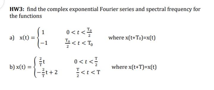 HW3: find the complex exponential Fourier series and spectral frequency for
the functions
0<t <
<< < To
To
a) x(t) =
-1
where x(t+To)=x(t)
0<t<
<<<T
b) x(t) =
where x(t+T)=x(t)
NIE
