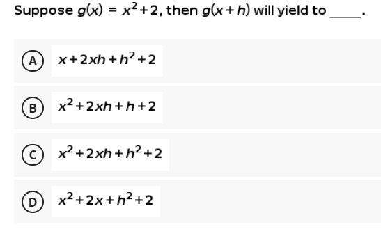 Suppose g(x) = x² +2, then g(x+h) will yield to
A x+2xh+h²+2
B
x² +2xh +h+2
© x2+2xh +h²+2
D
x² +2x+h? +2
