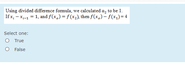 Using divided difference formula, we calculated a, to be 1.
If x; - x;-1 = 1, and f(x.) = f (x,), then f(x,) – f(x,)=4
Select one:
O True
O False
