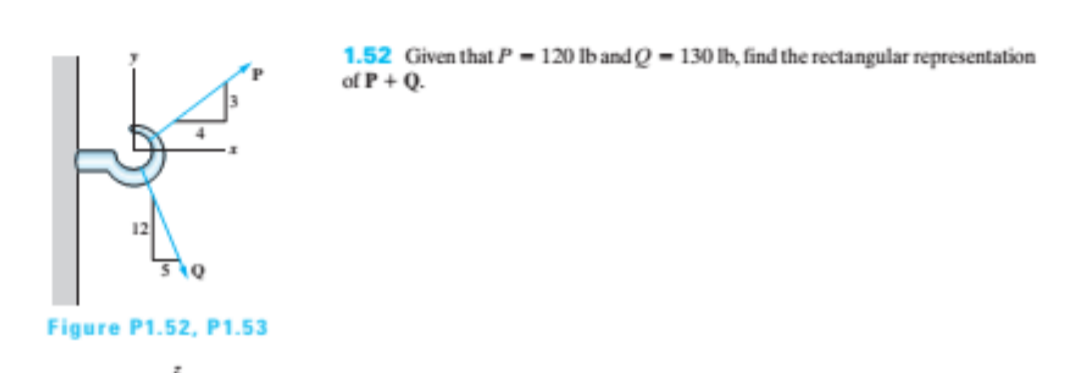 1.52 Given that P - 120 lb and Q - 130 lb, find the rectangular representation
of P+ Q.
12
Figure P1.52, P1.53
