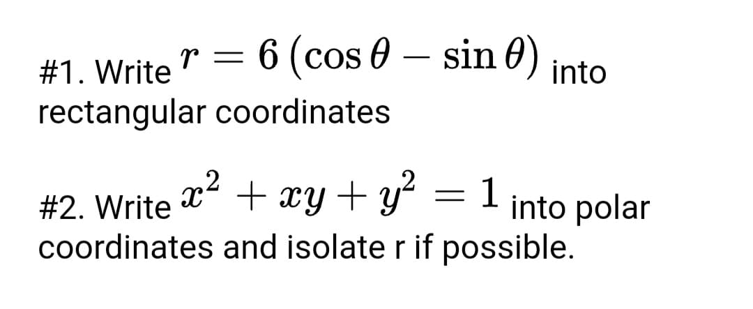 6 (cos 0 – sin 0) into
#1. Write
rectangular coordinates
,2
#2. Write
1
x + xy + yʻ
coordinates and isolate r if possible.
I into polar

