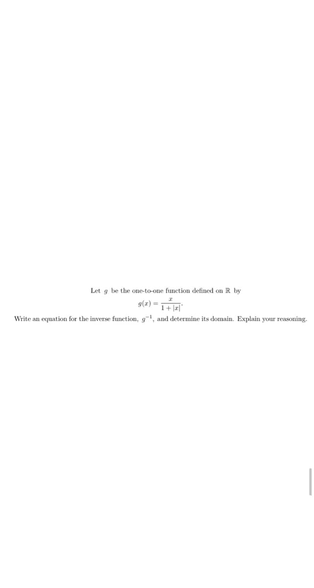 Let g be the one-to-one function defined on R by
g(z) = 1+
Write an equation for the inverse function, g-1, and determine its domain. Explain your reasoning.
