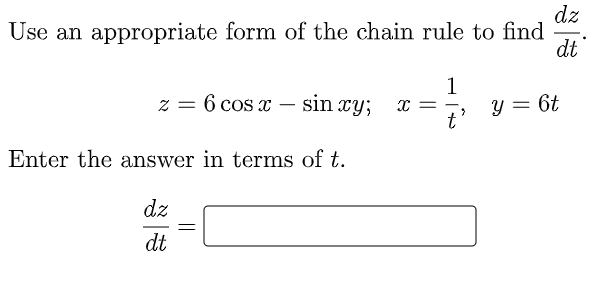 dz
Use an appropriate form of the chain rule to find
dt
z = 6 cos x – sin xy; x
1
y = 6t
Enter the answer in terms of t.
dz
dt

