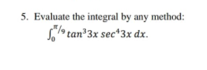 5. Evaluate the integral by any method:
S9 tan³3x sec*3x dx.
