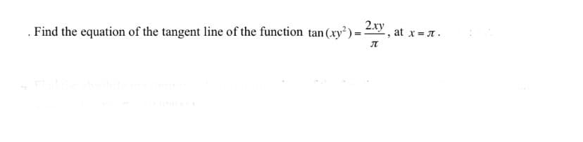 Find the equation of the tangent line of the function tan (xy²) = 2xy, at x = π.
π