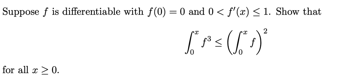Suppose f is differentiable with f(0) = 0 and 0 < f'(x) < 1. Show that
2
for all x > 0.
