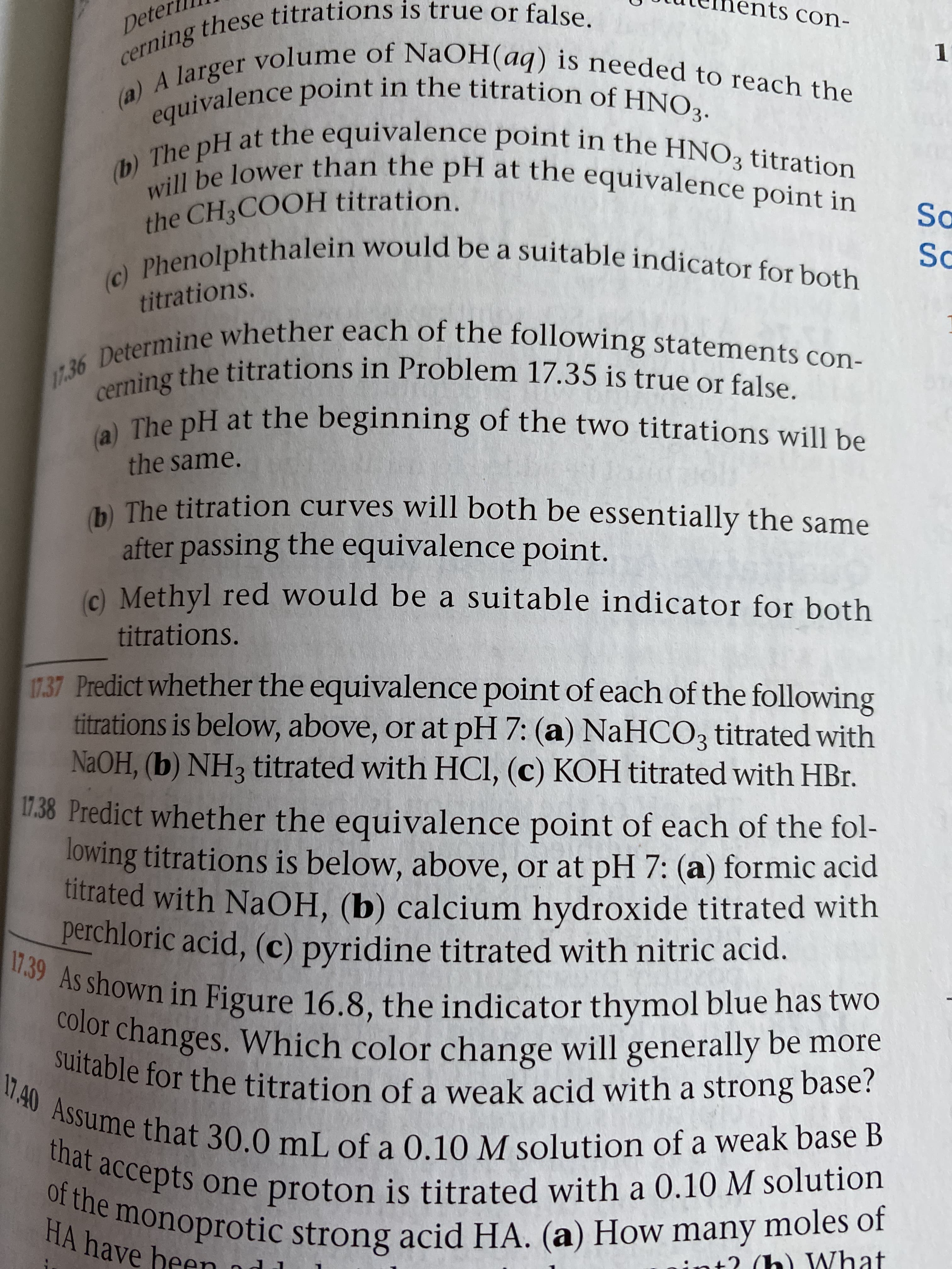 Predict whether the equivalence point of each of the fol-
lowing titrations is below, above, or at pH 7: (a) formic acid
titrated with NaOH, (b) calcium hydroxide titrated with
perchloric acid, (c) pyridine titrated with nitric acid.
