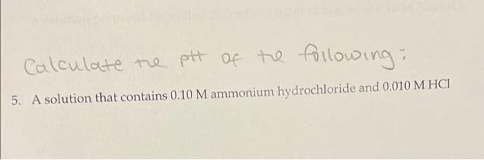 Calculate ne ptt of te following:
5. A solution that contains 0.10 M ammonium hydrochloride and 0.010 M HCI

