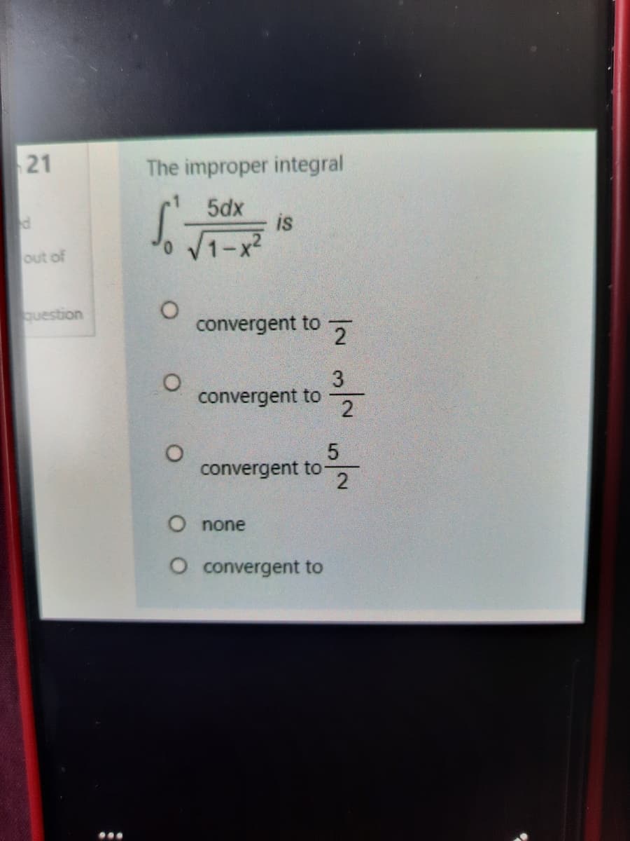 21
The improper integral
5dx
is
out of
question
convergent to
3
convergent to
2
5
convergent to
2
O none
O convergent to
...
