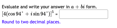 Evaluate and write your answer in a + bi form.
[4(cos 94° + i sin 94°)]% =
Round to two decimal places.
