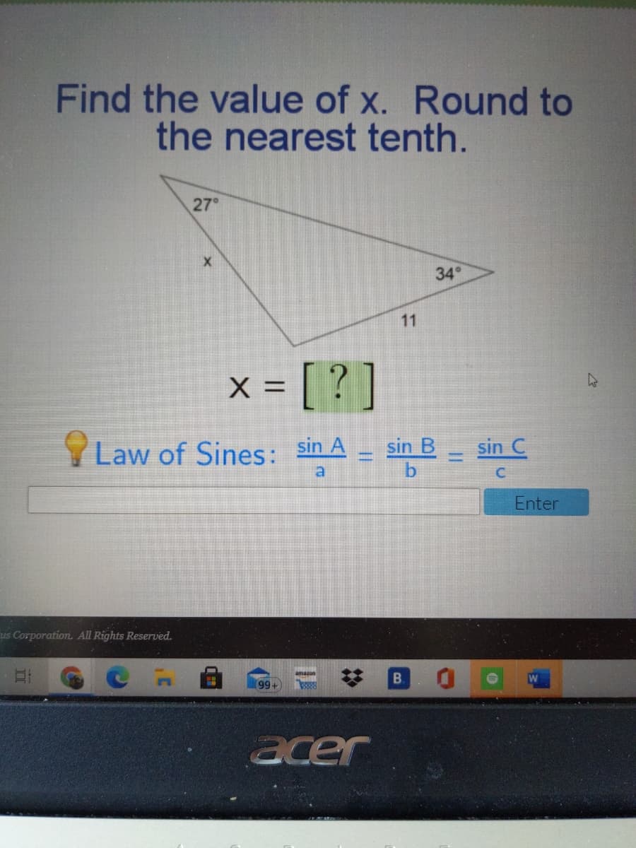 Find the value of x. Round to
the nearest tenth.
27°
34°
11
x = [ ?]
X =
YLaw of Sines: sin A
sin B
sin C
%3D
Enter
us Corporation. All Rights Reserved.
B.
acer
%2:
