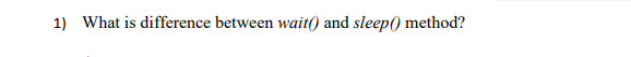 1) What is difference between wait() and sleep() method?
