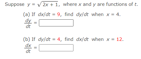 Suppose y = V 2x + 1, where x and y are functions of t.
(a) If dx/dt = 9, find dy/dt when x = 4.
dy
dt
(b) If dy/dt = 4, find dx/dt when x = 12.
dx
dt
